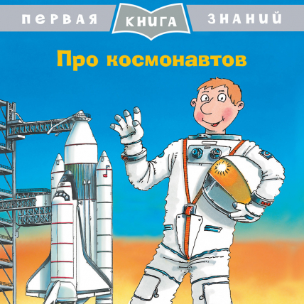 Первая книга знаний Про космонавтов